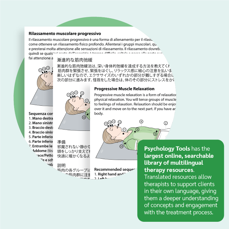 Psychology Tools has the largest online, searchable library of multilingual therapy resources. Translated resources allow therapists to support clients in their own language, giving them a deeper understanding of concepts and engagement with the treatment process.