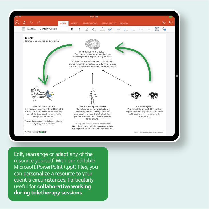 Edit, rearrange or adapt any of the resource yourself. With our editable Microsoft PowerPoint (PPT) files, you can personalize a resource to your client’s circumstances. Particularly useful for collaborative working during teletherapy sessions.
